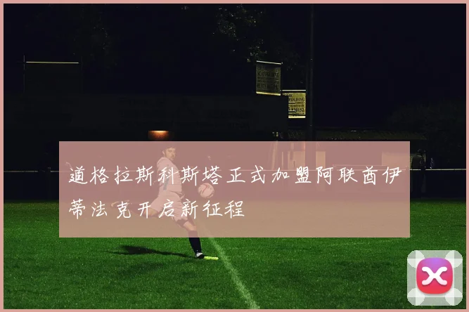 道格拉斯科斯塔正式加盟阿联酋伊蒂法克开启新征程