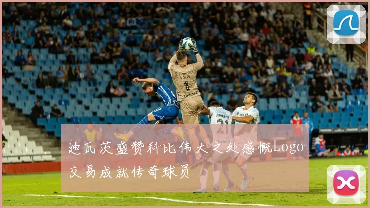 迪瓦茨盛赞科比伟大之处感慨Logo交易成就传奇球员