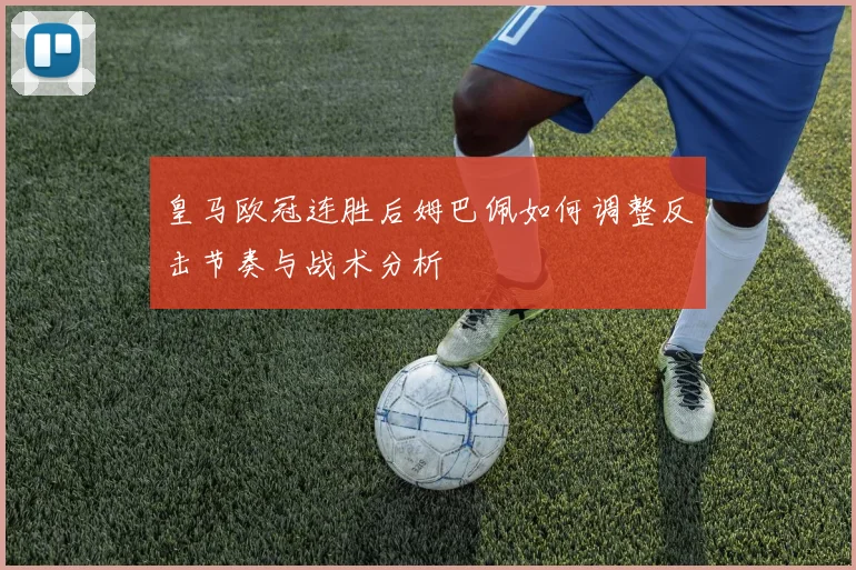 皇马欧冠连胜后姆巴佩如何调整反击节奏与战术分析