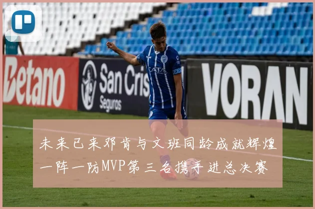 未来已来邓肯与文班同龄成就辉煌一阵一防MVP第三名携手进总决赛