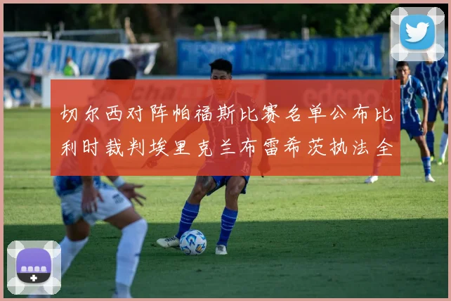 切尔西对阵帕福斯比赛名单公布比利时裁判埃里克兰布雷希茨执法全场