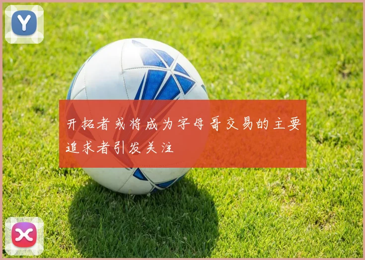 开拓者或将成为字母哥交易的主要追求者引发关注