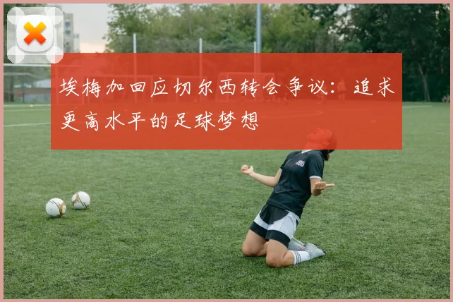 埃梅加回应切尔西转会争议：追求更高水平的足球梦想