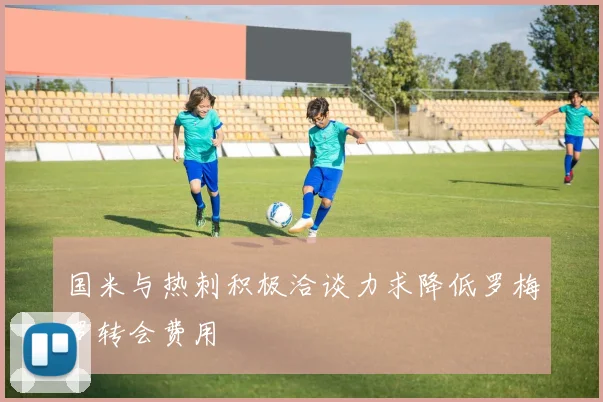 国米与热刺积极洽谈力求降低罗梅罗转会费用