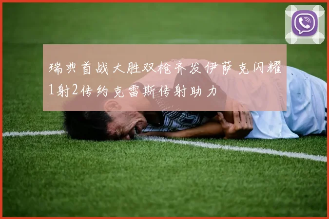 瑞典首战大胜双枪齐发伊萨克闪耀1射2传约克雷斯传射助力