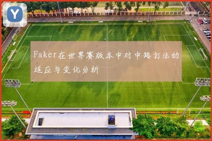 Faker在世界赛版本中对中路打法的适应与变化分析