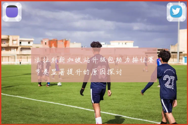 法拉利新加坡站升级包助力排位赛节奏显著提升的原因探讨
