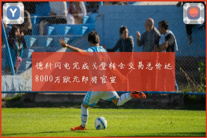 德科闪电完成戈登转会交易总价达8000万欧元即将官宣