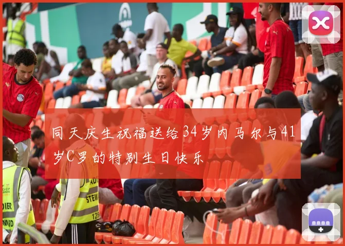 同天庆生祝福送给34岁内马尔与41岁C罗的特别生日快乐
