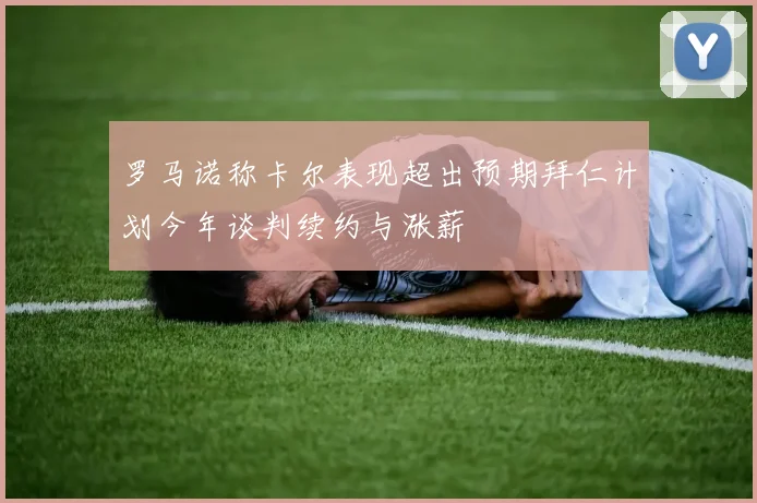 罗马诺称卡尔表现超出预期拜仁计划今年谈判续约与涨薪